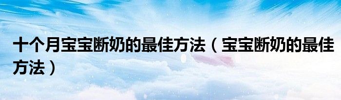 十個(gè)月寶寶斷奶的最佳方法（寶寶斷奶的最佳方法）