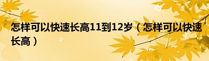 怎樣可以快速長高11到12歲（怎樣可以快速長高）