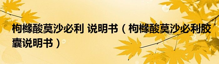 枸櫞酸莫沙必利 說明書（枸櫞酸莫沙必利膠囊說明書）