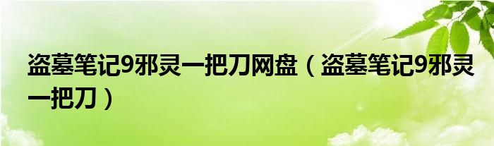 盜墓筆記9邪靈一把刀網(wǎng)盤（盜墓筆記9邪靈一把刀）