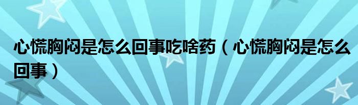 心慌胸悶是怎么回事吃啥藥（心慌胸悶是怎么回事）