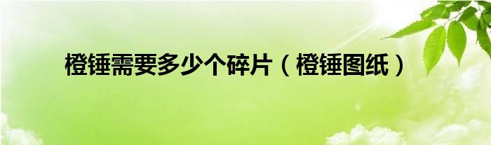 橙錘需要多少個碎片（橙錘圖紙）