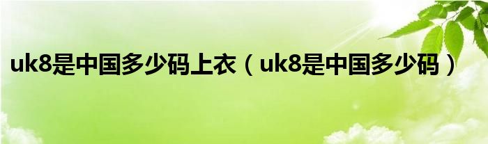 uk8是中國(guó)多少碼上衣（uk8是中國(guó)多少碼）