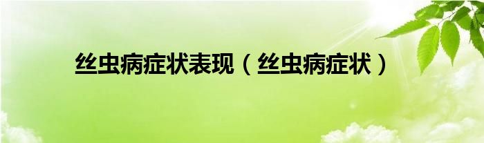 絲蟲(chóng)病癥狀表現(xiàn)（絲蟲(chóng)病癥狀）