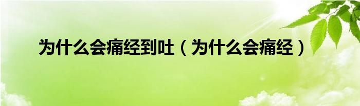 為什么會痛經(jīng)到吐（為什么會痛經(jīng)）