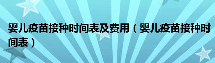 嬰兒疫苗接種時(shí)間表及費(fèi)用（嬰兒疫苗接種時(shí)間表）