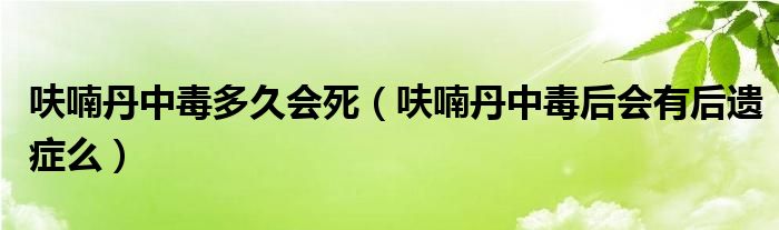 呋喃丹中毒多久會死（呋喃丹中毒后會有后遺癥么）