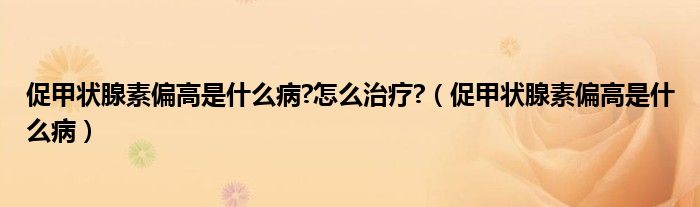 促甲狀腺素偏高是什么病?怎么治療?（促甲狀腺素偏高是什么?。?class='thumb lazy' /></a>
		    <header>
		<h2><a  href=