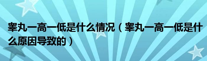 睪丸一高一低是什么情況（睪丸一高一低是什么原因?qū)е碌模?class='thumb lazy' /></a>
		    <header>
		<h2><a  href=