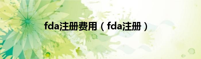 fda注冊費用（fda注冊）