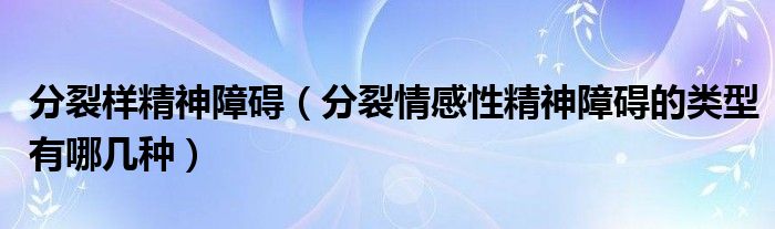 分裂樣精神障礙（分裂情感性精神障礙的類型有哪幾種）