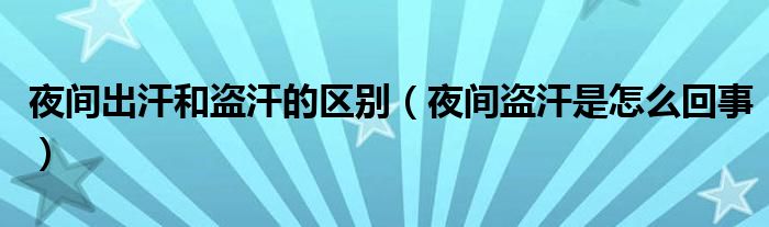 夜間出汗和盜汗的區(qū)別（夜間盜汗是怎么回事）