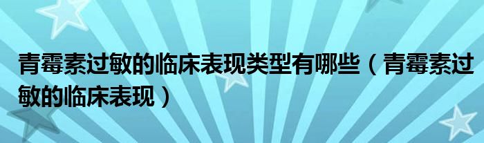 青霉素過敏的臨床表現(xiàn)類型有哪些（青霉素過敏的臨床表現(xiàn)）