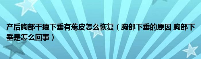 產(chǎn)后胸部干癟下垂有蔫皮怎么恢復（胸部下垂的原因 胸部下垂是怎么回事）