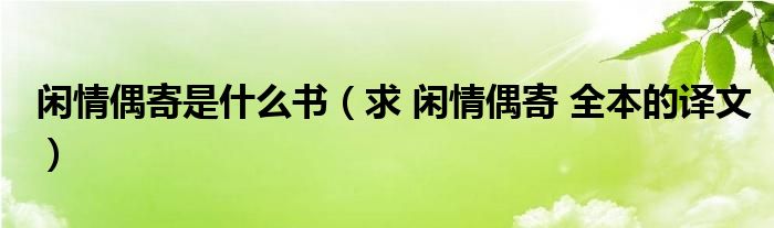 閑情偶寄是什么書（求 閑情偶寄 全本的譯文）