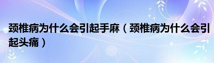 頸椎病為什么會(huì)引起手麻（頸椎病為什么會(huì)引起頭痛）