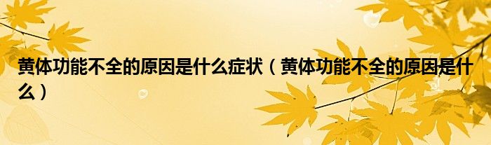 黃體功能不全的原因是什么癥狀（黃體功能不全的原因是什么）