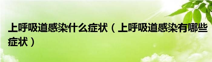 上呼吸道感染什么癥狀（上呼吸道感染有哪些癥狀）