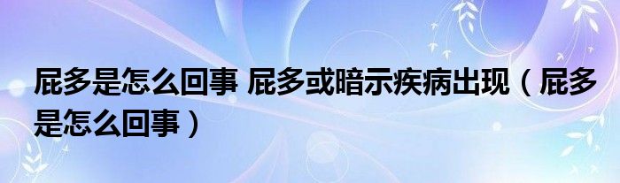 屁多是怎么回事 屁多或暗示疾病出現(xiàn)（屁多是怎么回事）