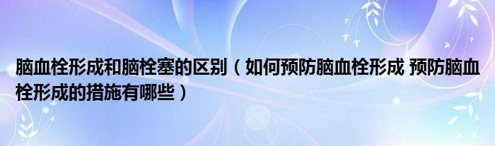 腦血栓形成和腦栓塞的區(qū)別（如何預(yù)防腦血栓形成 預(yù)防腦血栓形成的措施有哪些）