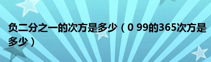 負(fù)二分之一的次方是多少（0 99的365次方是多少）