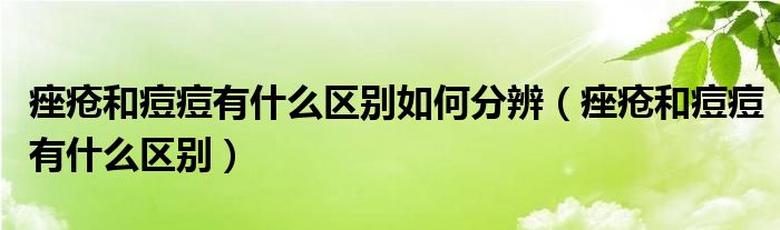 痤瘡和痘痘有什么區(qū)別如何分辨（痤瘡和痘痘有什么區(qū)別）