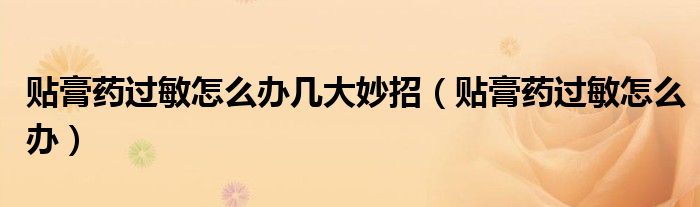 貼膏藥過(guò)敏怎么辦幾大妙招（貼膏藥過(guò)敏怎么辦）