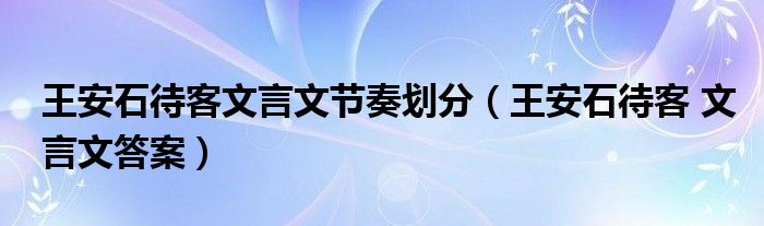 王安石待客文言文節(jié)奏劃分（王安石待客 文言文答案）