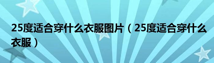 25度適合穿什么衣服圖片（25度適合穿什么衣服）