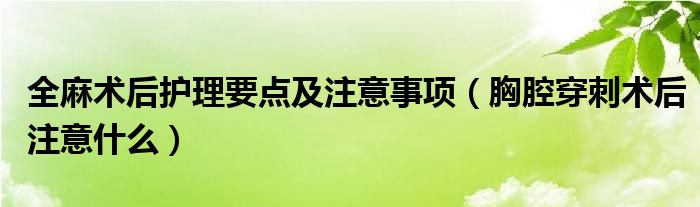 全麻術(shù)后護(hù)理要點(diǎn)及注意事項(xiàng)（胸腔穿刺術(shù)后注意什么）