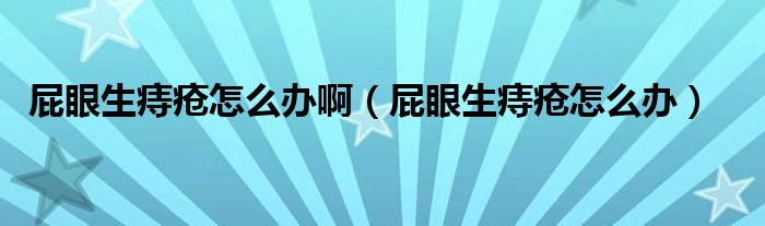 屁眼生痔瘡怎么辦?。ㄆㄑ凵摊徳趺崔k）