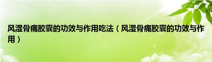 風(fēng)濕骨痛膠囊的功效與作用吃法（風(fēng)濕骨痛膠囊的功效與作用）