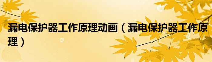 漏電保護器工作原理動畫（漏電保護器工作原理）