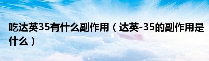 吃達(dá)英35有什么副作用（達(dá)英-35的副作用是什么）