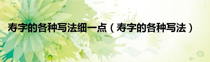 壽字的各種寫法細(xì)一點(diǎn)（壽字的各種寫法）