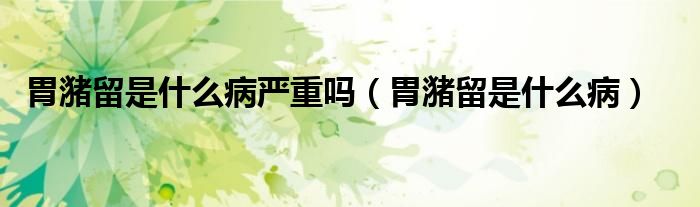 胃潴留是什么病嚴(yán)重嗎（胃潴留是什么?。?class='thumb lazy' /></a>
		    <header>
		<h2><a  href=