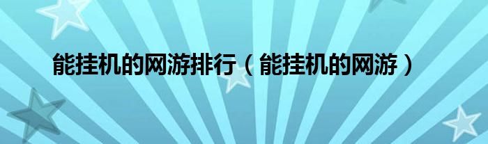 能掛機(jī)的網(wǎng)游排行（能掛機(jī)的網(wǎng)游）