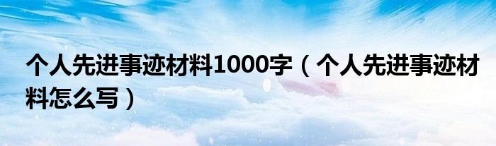 個人先進事跡材料1000字（個人先進事跡材料怎么寫）