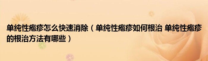 單純性皰疹怎么快速消除（單純性皰疹如何根治 單純性皰疹的根治方法有哪些）