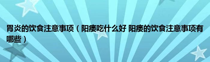 胃炎的飲食注意事項（陽痿吃什么好 陽痿的飲食注意事項有哪些）