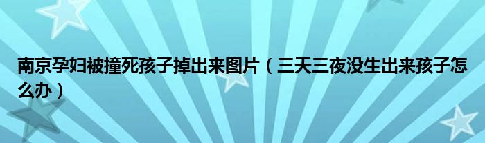 南京孕婦被撞死孩子掉出來(lái)圖片（三天三夜沒(méi)生出來(lái)孩子怎么辦）