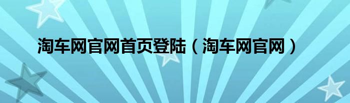 淘車(chē)網(wǎng)官網(wǎng)首頁(yè)登陸（淘車(chē)網(wǎng)官網(wǎng)）