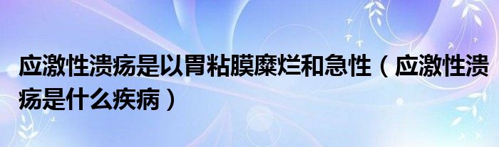 應(yīng)激性潰瘍是以胃粘膜糜爛和急性（應(yīng)激性潰瘍是什么疾?。?class='thumb lazy' /></a>
		    <header>
		<h2><a  href=