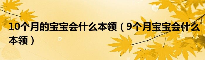 10個(gè)月的寶寶會(huì)什么本領(lǐng)（9個(gè)月寶寶會(huì)什么本領(lǐng)）