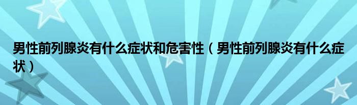 男性前列腺炎有什么癥狀和危害性（男性前列腺炎有什么癥狀）