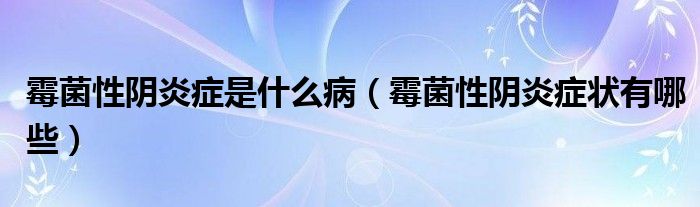 霉菌性陰炎癥是什么?。咕躁幯装Y狀有哪些）