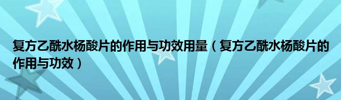 復(fù)方乙酰水楊酸片的作用與功效用量（復(fù)方乙酰水楊酸片的作用與功效）