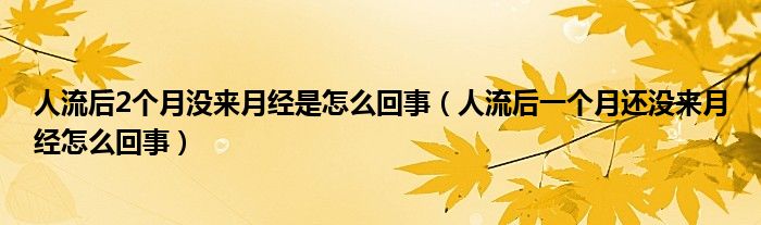 人流后2個月沒來月經(jīng)是怎么回事（人流后一個月還沒來月經(jīng)怎么回事）