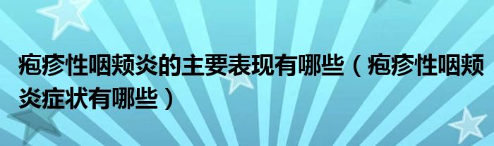 皰疹性咽頰炎的主要表現有哪些（皰疹性咽頰炎癥狀有哪些）