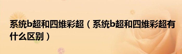 系統(tǒng)b超和四維彩超（系統(tǒng)b超和四維彩超有什么區(qū)別）